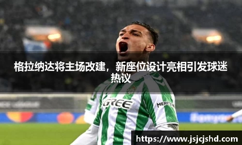 格拉纳达将主场改建，新座位设计亮相引发球迷热议