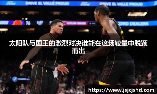 太阳队与国王的激烈对决谁能在这场较量中脱颖而出