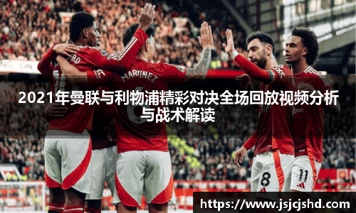 2021年曼联与利物浦精彩对决全场回放视频分析与战术解读