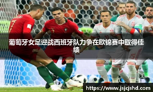 葡萄牙女足迎战西班牙队力争在欧锦赛中取得佳绩